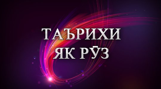 Таърихи имрӯз: Анонс, мавлуд, ҷашн, санаҳои таърихӣ, дамои ҳаво, бозори арз