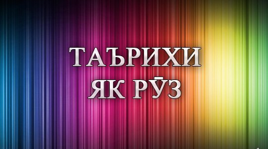 Таърихи имрӯз: Анонс, мавлуд, санаҳои таърихӣ, дамои ҳаво, бозори арз